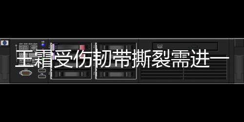 王霜受伤韧带撕裂需进一步确诊 韧带撕裂自己会愈合吗