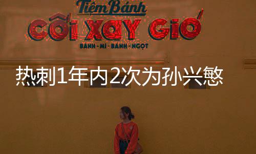 热刺1年内2次为孙兴慜加薪 新合同周薪达15万英镑