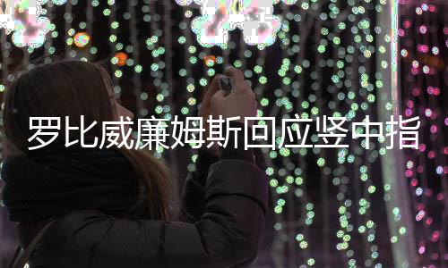 罗比威廉姆斯回应竖中指：本意是世界杯还有一分钟开始