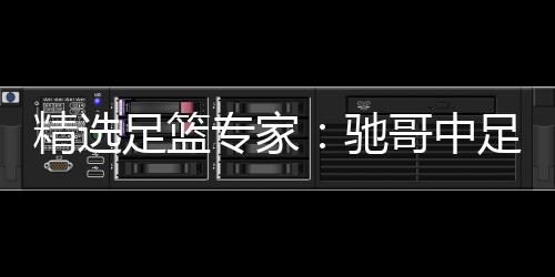精选足篮专家：驰哥中足彩10万 香哥看球连中3期