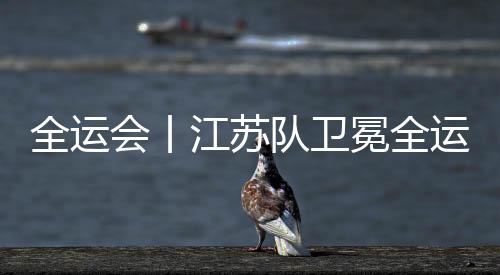 全运会丨江苏队卫冕全运会体操男团冠军