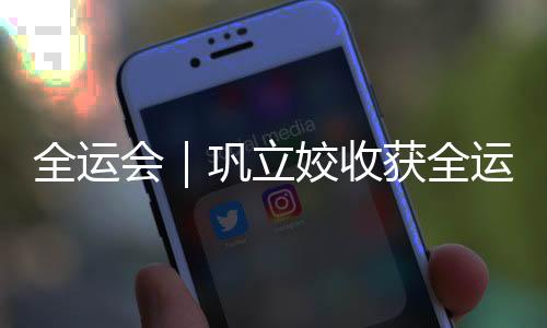 全运会|巩立姣收获全运会五连冠 奚枭横刷新男子800米全国纪录