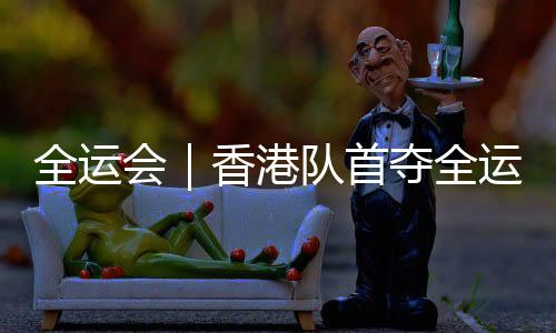 全运会｜香港队首夺全运会击剑金牌