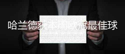 哈兰德获本周欧冠最佳球员 暂与莱万并列该射手榜首位