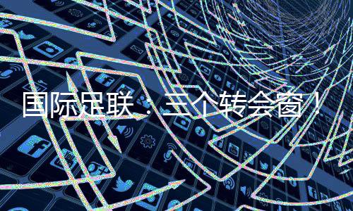 国际足联：三个转会窗！北京国安被禁止转会注册！