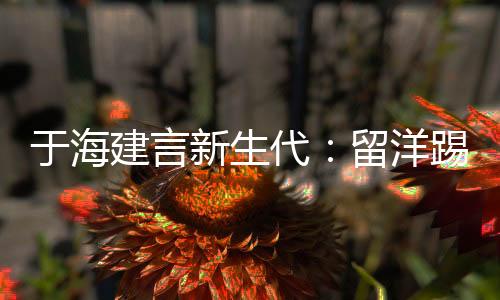 于海建言新生代:留洋踢球要趁早 切莫想一步登天