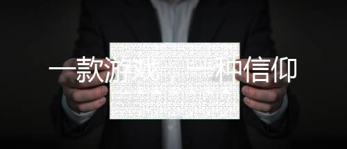 一款游戏，一种信仰