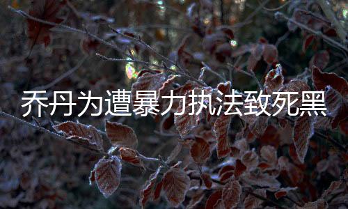 乔丹为遭暴力执法致死黑人发声 谴责背后的种族歧视行径