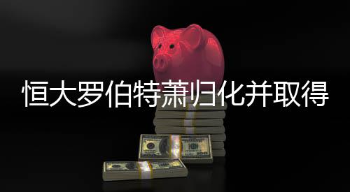 恒大罗伯特萧归化并取得中国国籍 改名萧涛涛