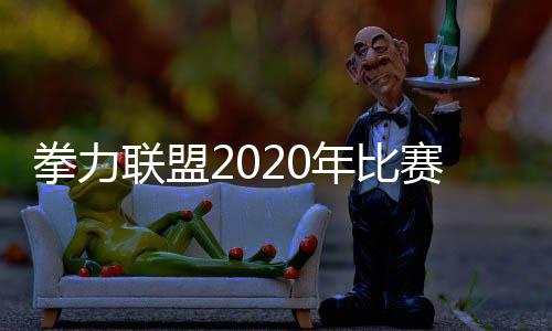 拳力联盟2020年比赛 第6季直播时间与视频播放平台介绍