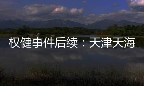 权健事件后续:天津天海俱乐部欠教练工资超1000万欧