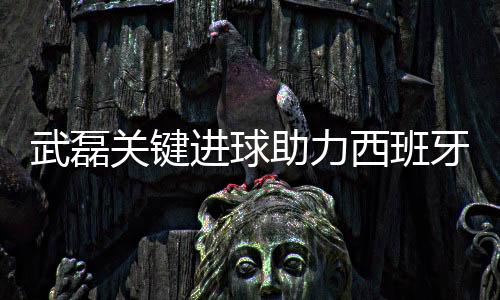 武磊关键进球助力西班牙人2