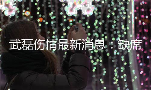 武磊伤情最新消息：缺席训练保守治疗 或影响足球生涯