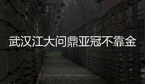 武汉江大问鼎亚冠不靠金元 中国女足可否借势?