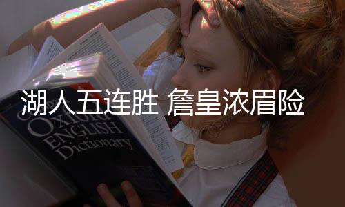 湖人五连胜 詹皇浓眉险胜凯尔特人合砍61分+21+12助攻
