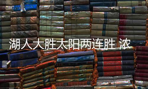 湖人大胜太阳两连胜 浓眉25+10朗多23+6詹皇17分8失误