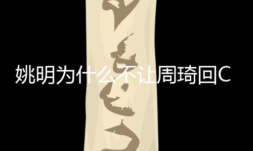 姚明为什么不让周琦回CBA 无法加盟球队对周琦有何影响