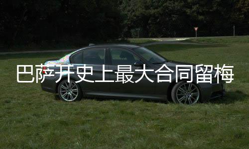 巴萨开史上最大合同留梅西 梅西续约巴萨将获5000万欧年薪