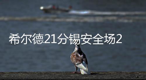 希尔德21分锡安全场20中5 勇士背靠背双杀鹈鹕