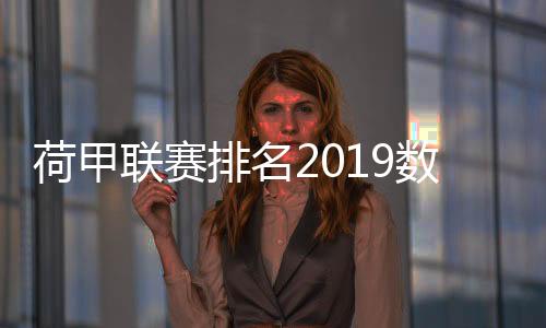 荷甲联赛排名2019数据统计:阿贾克斯29轮进100球