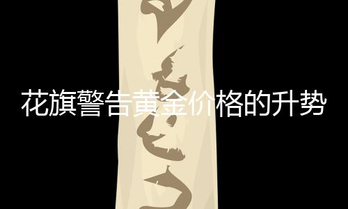 花旗警告黄金价格的升势可能“开始失去动能”  年底或跌向1200美元