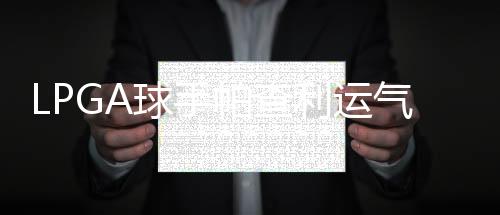 LPGA球手帕查利运气爆棚 一周收入是全年的两倍