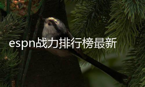 espn战力排行榜最新排名:雄鹿居首 湖人仅排在第六