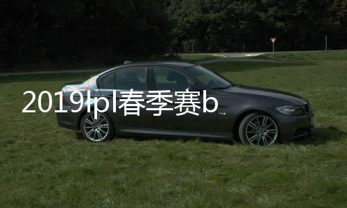 2019lpl春季赛blg vs ig战队视频直播地址+历史战绩分析