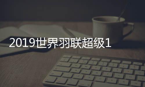 2019世界羽联超级1000赛中国组合率先挺进四强