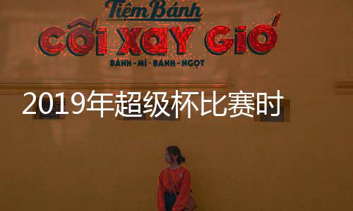 2019年超级杯比赛时间地点确定 对阵双方为上港VS国安