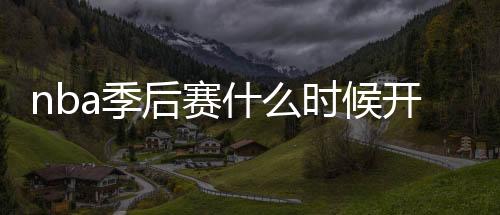nba季后赛什么时候开始 nba总决赛时间赛程规则曝光