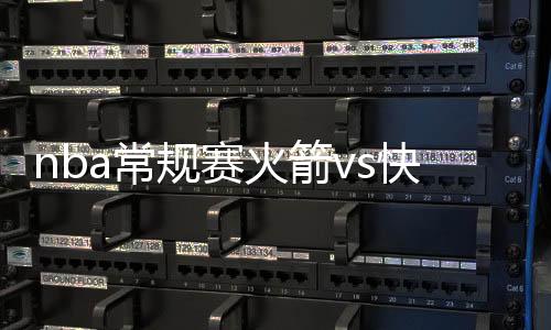 nba常规赛火箭vs快船视频直播观看 直播时间+地址介绍