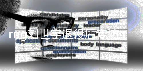 rng刘世宇退役后专访:这段生涯足够精彩 这六年值得了